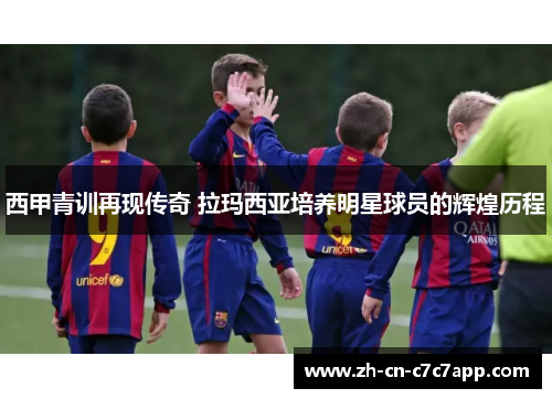西甲青训再现传奇 拉玛西亚培养明星球员的辉煌历程