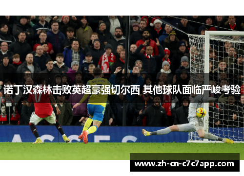 诺丁汉森林击败英超豪强切尔西 其他球队面临严峻考验 诺丁汉森林击败英超豪强切尔西 其他球队面临严峻考验