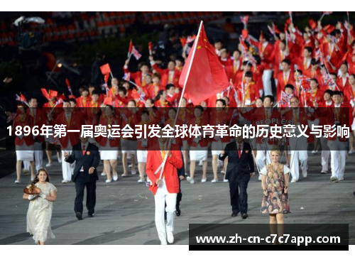 1896年第一届奥运会引发全球体育革命的历史意义与影响 1896年第一届奥运会引发全球体育革命的历史意义与影响